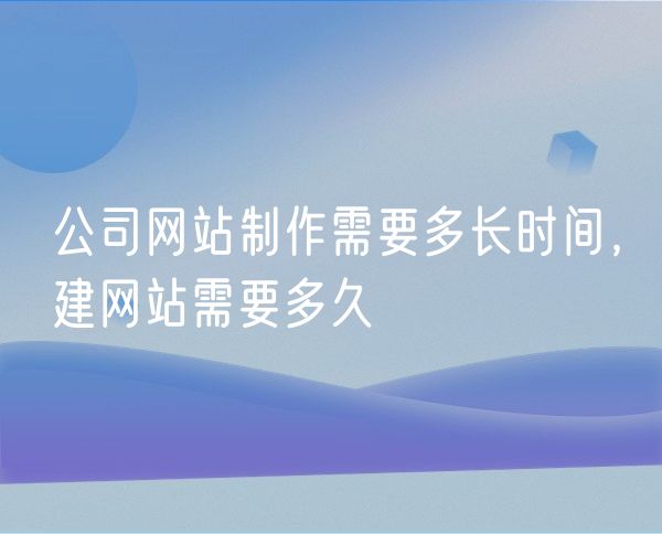 公司网站制作需要多长时间，建网站需要多久