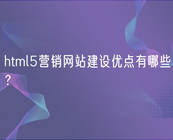 html5营销网站建设优点有哪些？