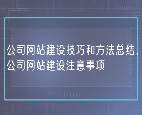 公司网站建设技巧和方法总结，公司网站建设注意事项