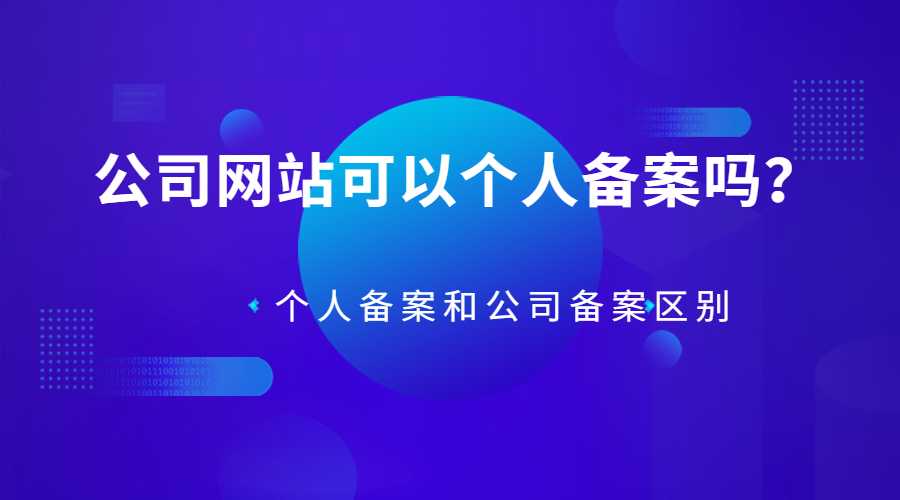 公司网站可以个人备案吗？个人备案和公司备案有什么区别