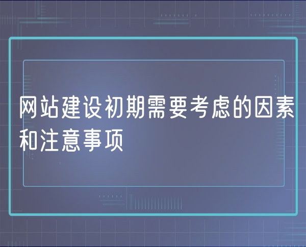 网站建设初期需要考虑的因素和注意事项