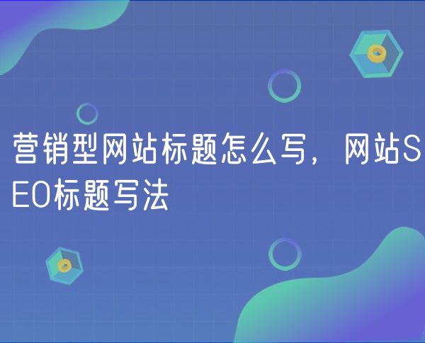 营销型网站标题怎么写，网站SEO标题写法