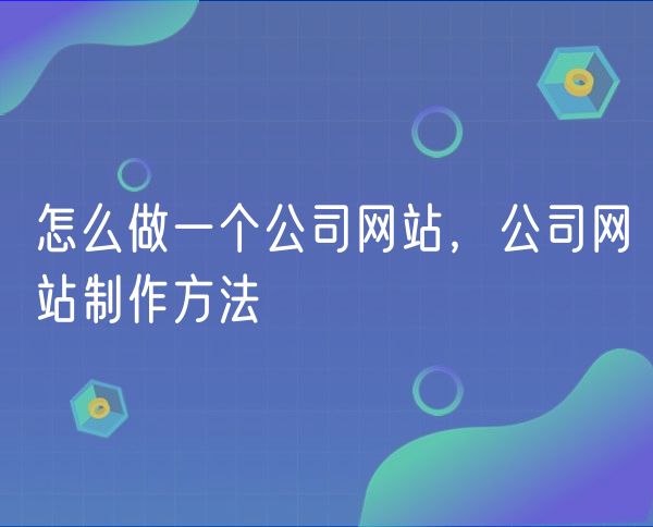 怎么做一个公司网站，公司网站制作方法